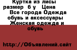 Куртка из лисы 46 размер  б/у › Цена ­ 4 500 - Все города Одежда, обувь и аксессуары » Женская одежда и обувь   